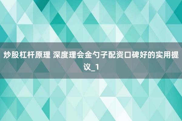 炒股杠杆原理 深度理会金勺子配资口碑好的实用提议_1