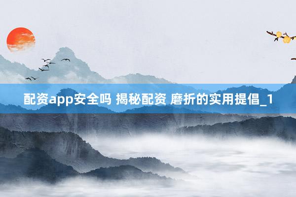 配资app安全吗 揭秘配资 磨折的实用提倡_1