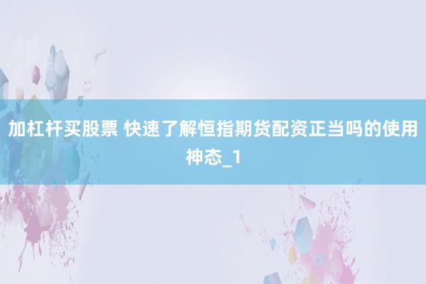 加杠杆买股票 快速了解恒指期货配资正当吗的使用神态_1