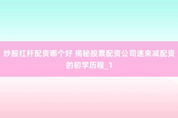 炒股杠杆配资哪个好 揭秘股票配资公司速来减配资的初学历程_1