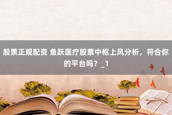 股票正规配资 鱼跃医疗股票中枢上风分析，符合你的平台吗？_1