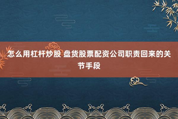 怎么用杠杆炒股 盘货股票配资公司职责回来的关节手段