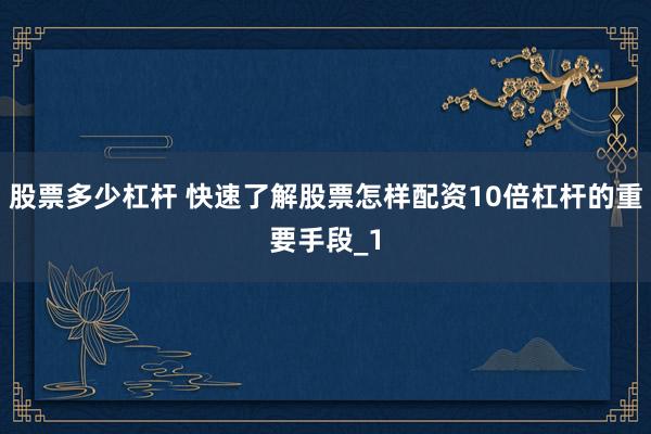 股票多少杠杆 快速了解股票怎样配资10倍杠杆的重要手段_1