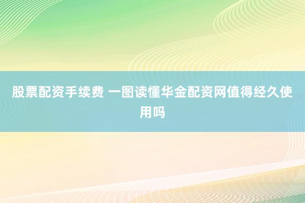 股票配资手续费 一图读懂华金配资网值得经久使用吗