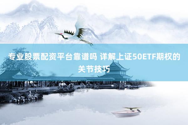 专业股票配资平台靠谱吗 详解上证50ETF期权的关节技巧