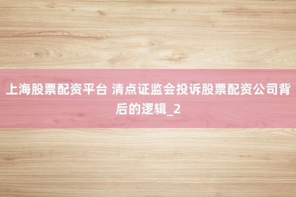 上海股票配资平台 清点证监会投诉股票配资公司背后的逻辑_2