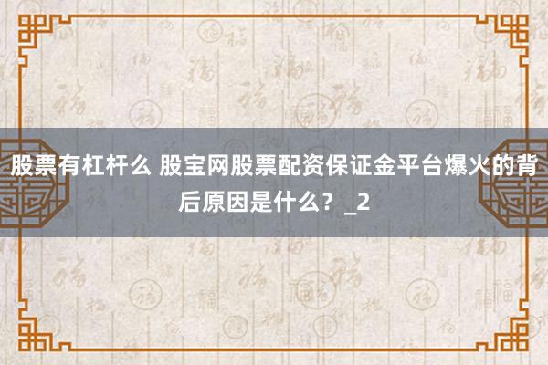 股票有杠杆么 股宝网股票配资保证金平台爆火的背后原因是什么？_2