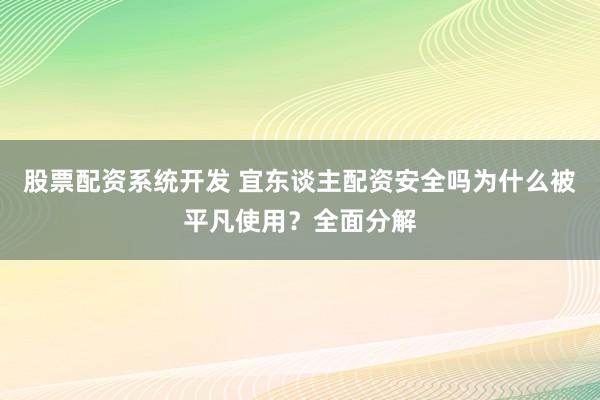 股票配资系统开发 宜东谈主配资安全吗为什么被平凡使用?全面分解